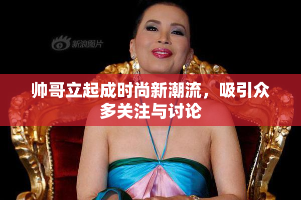 帅哥立起成时尚新潮流，吸引众多关注与讨论