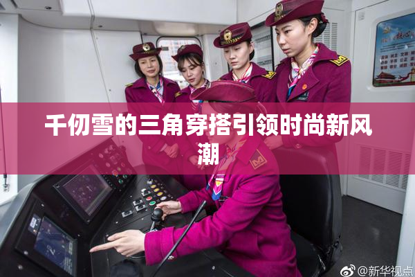 千仞雪的三角穿搭引领时尚新风潮