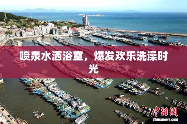 喷泉水洒浴室，爆发欢乐洗澡时光