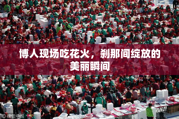 博人现场吃花火，刹那间绽放的美丽瞬间