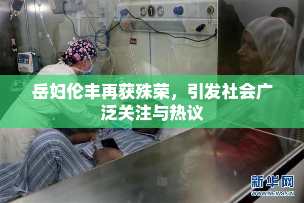 岳妇伦丰再获殊荣，引发社会广泛关注与热议