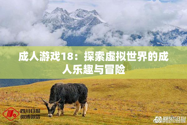 成人游戏18：探索虚拟世界的成人乐趣与冒险