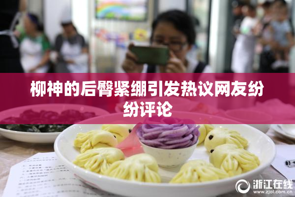 柳神的后臀紧绷引发热议网友纷纷评论