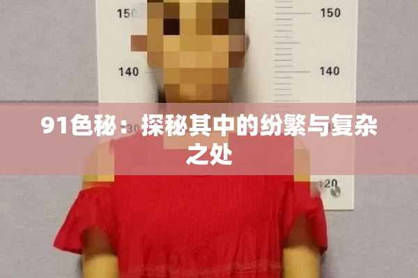 91色秘：探秘其中的纷繁与复杂之处