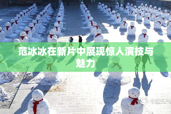 范冰冰在新片中展现惊人演技与魅力