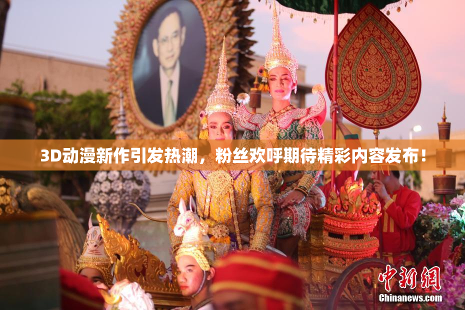 3D动漫新作引发热潮，粉丝欢呼期待精彩内容发布！
