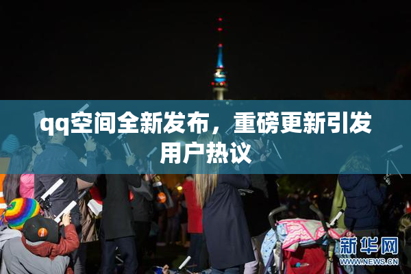 qq空间全新发布，重磅更新引发用户热议