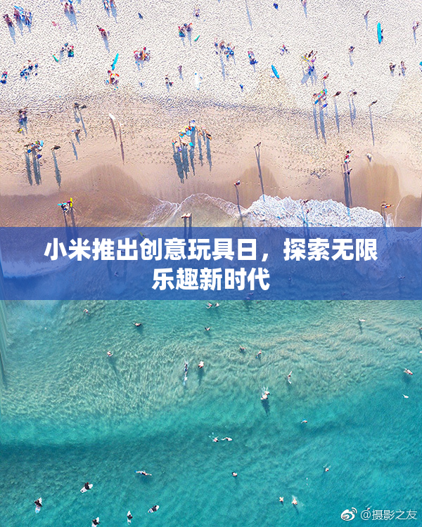 小米推出创意玩具日，探索无限乐趣新时代