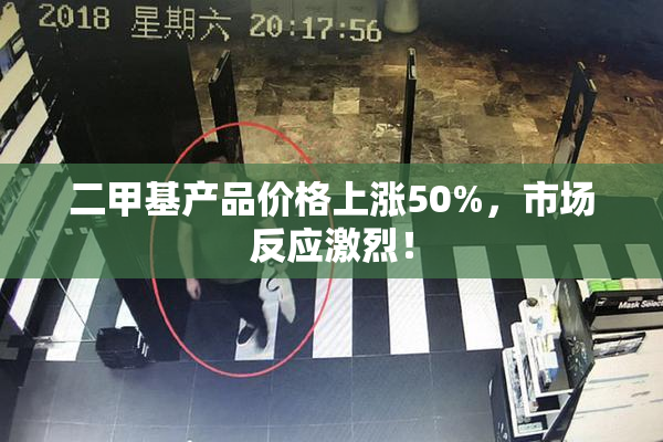 二甲基产品价格上涨50%，市场反应激烈！