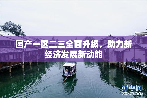 国产一区二三全面升级，助力新经济发展新动能