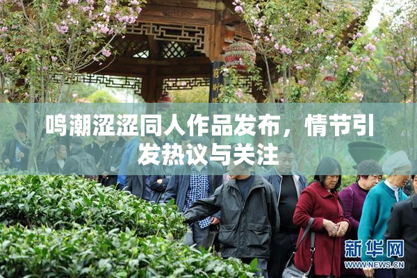 鸣潮涩涩同人作品发布，情节引发热议与关注