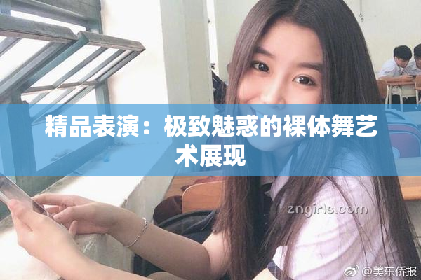 精品表演：极致魅惑的裸体舞艺术展现