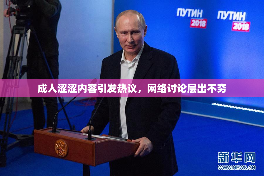 成人涩涩内容引发热议，网络讨论层出不穷