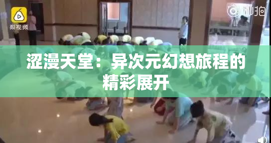 涩漫天堂：异次元幻想旅程的精彩展开