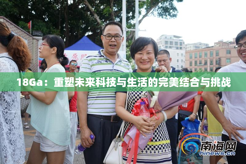 18Ga：重塑未来科技与生活的完美结合与挑战