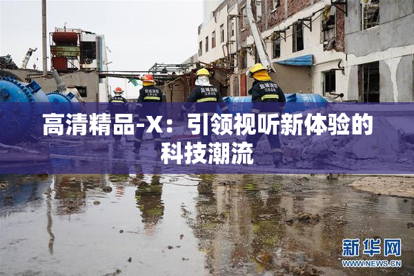 高清精品-X：引领视听新体验的科技潮流