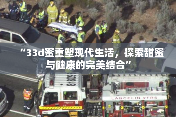 “33d蜜重塑现代生活，探索甜蜜与健康的完美结合”