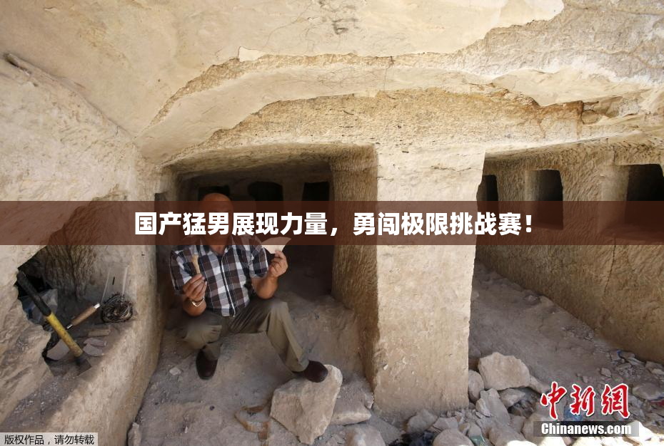 国产猛男展现力量，勇闯极限挑战赛！