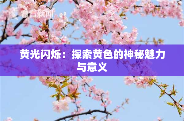 黄光闪烁：探索黄色的神秘魅力与意义