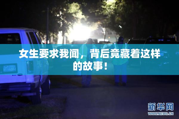 女生要求我闻，背后竟藏着这样的故事！