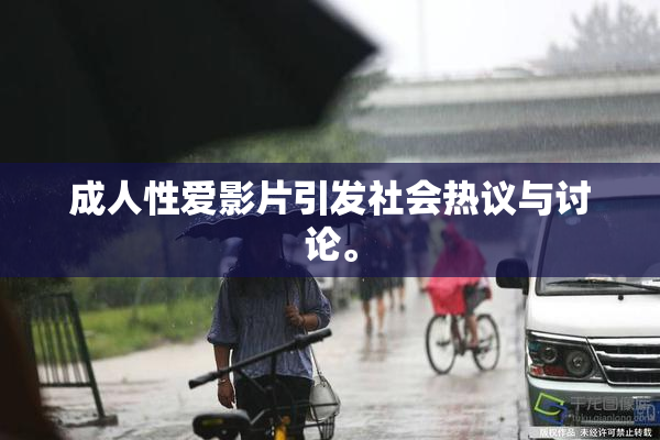 成人性爱影片引发社会热议与讨论。