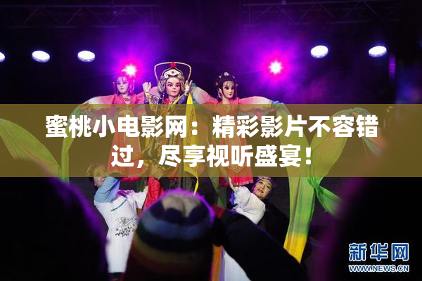 蜜桃小电影网：精彩影片不容错过，尽享视听盛宴！
