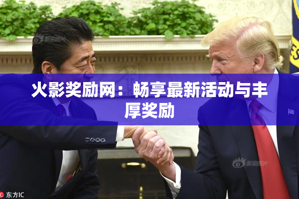 火影奖励网：畅享最新活动与丰厚奖励