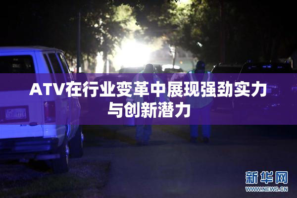 ATV在行业变革中展现强劲实力与创新潜力