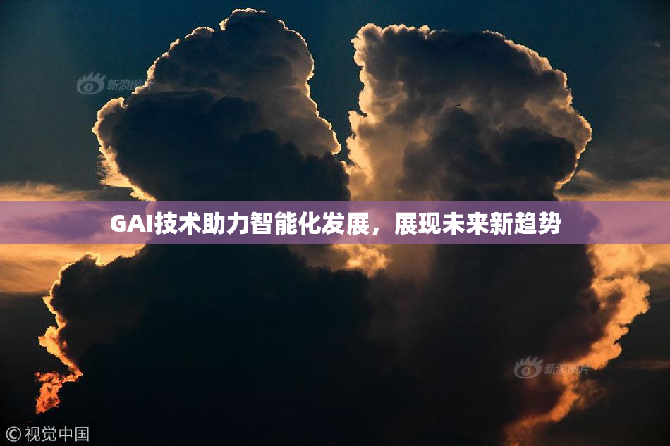 GAI技术助力智能化发展，展现未来新趋势