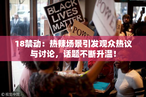 18禁动：热辣场景引发观众热议与讨论，话题不断升温！