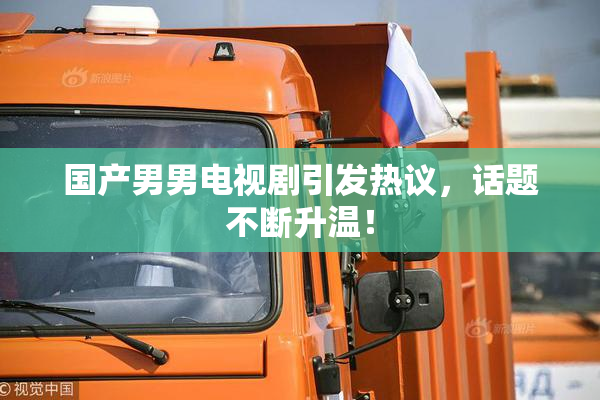 国产男男电视剧引发热议，话题不断升温！