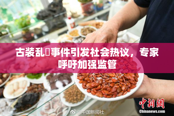 古装乱婬事件引发社会热议，专家呼吁加强监管