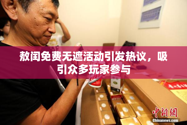 敖闰免费无遮活动引发热议，吸引众多玩家参与