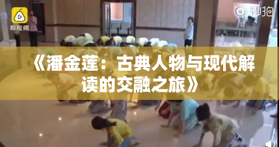 《潘金莲：古典人物与现代解读的交融之旅》