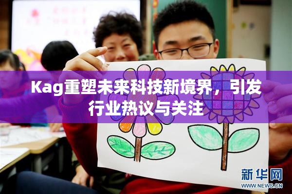 Kag重塑未来科技新境界，引发行业热议与关注