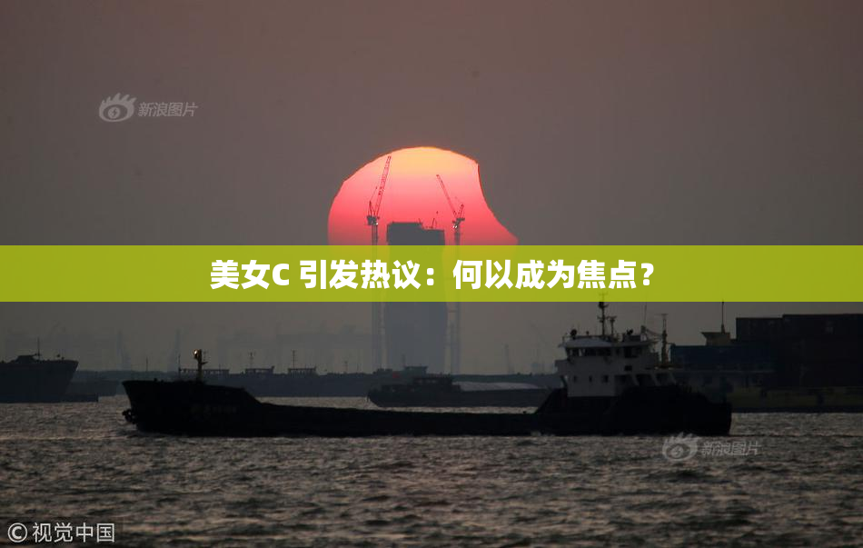 美女C 引发热议：何以成为焦点？