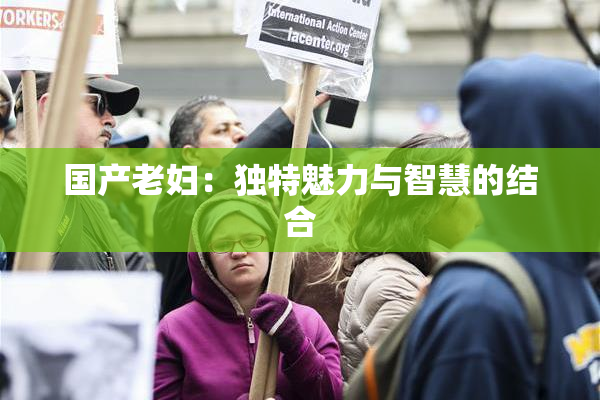 国产老妇：独特魅力与智慧的结合