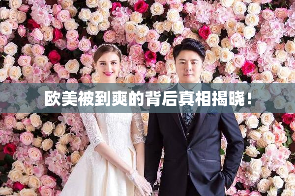 欧美被到爽的背后真相揭晓！