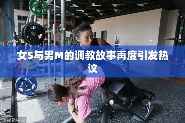女S与男M的调教故事再度引发热议