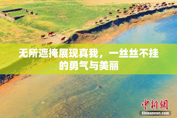 无所遮掩展现真我，一丝丝不挂的勇气与美丽