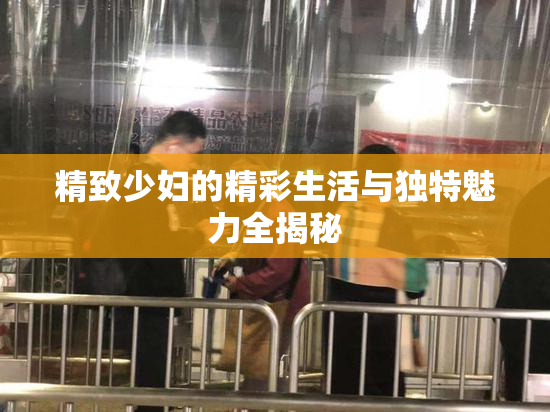 精致少妇的精彩生活与独特魅力全揭秘