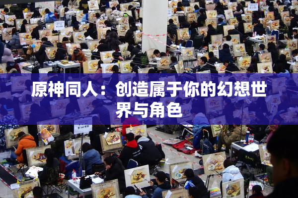 原神同人：创造属于你的幻想世界与角色