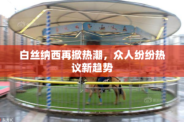 白丝纳西再掀热潮，众人纷纷热议新趋势