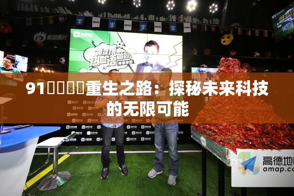 91❌‌❌‌重生之路：探秘未来科技的无限可能
