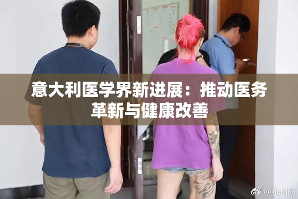 意大利医学界新进展：推动医务革新与健康改善