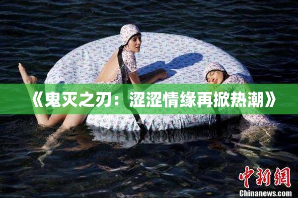 《鬼灭之刃：涩涩情缘再掀热潮》