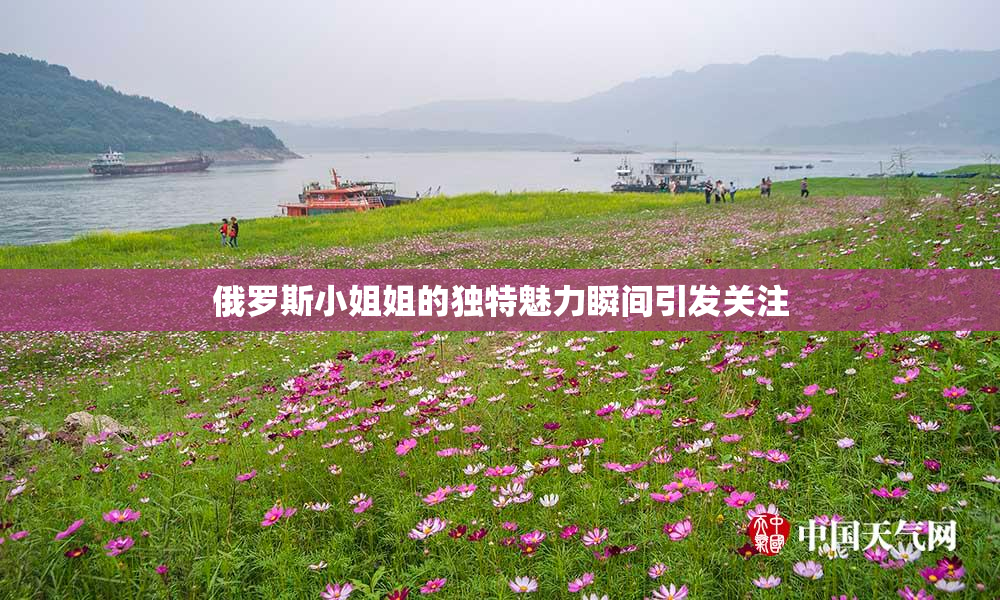 俄罗斯小姐姐的独特魅力瞬间引发关注