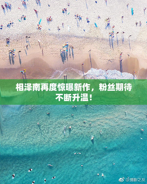 相泽南再度惊曝新作，粉丝期待不断升温！