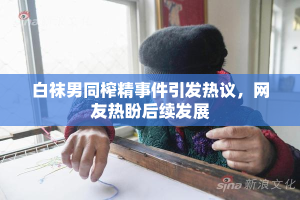 白袜男同榨精事件引发热议，网友热盼后续发展