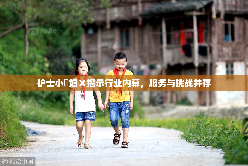 护士小婬妇Ⅹ揭示行业内幕，服务与挑战并存